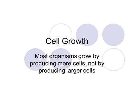 Cell Growth Most organisms grow by producing more cells, not by producing larger cells.