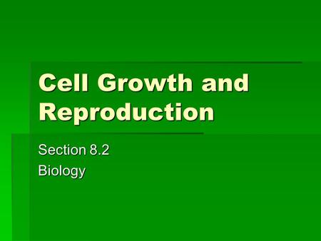 Cell Growth and Reproduction Section 8.2 Biology.