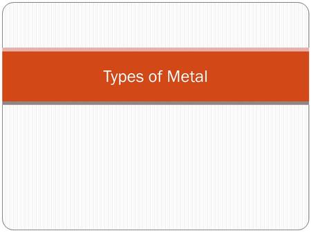 Types of Metal.