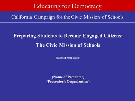 California Campaign for the Civic Mission of Schools Educating for Democracy Preparing Students to Become Engaged Citizens: The Civic Mission of Schools.