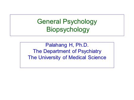 General Psychology Biopsychology Palahang H, Ph.D. The Department of Psychiatry The University of Medical Science.