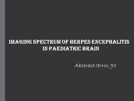 Imaging Spectrum of Herpes Encephalitis In Paediatric Brain Abstract IDNo: 90.