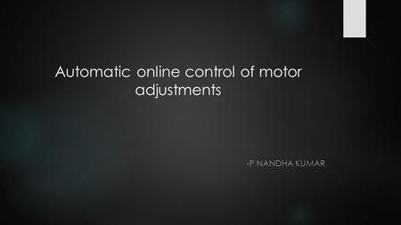 Automatic online control of motor adjustments -P NANDHA KUMAR.