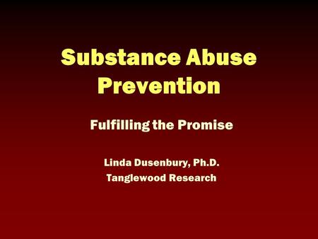 Substance Abuse Prevention Fulfilling the Promise Linda Dusenbury, Ph.D. Tanglewood Research.