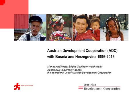 Austrian Development Cooperation (ADC) with Bosnia and Herzegovina 1996-2013 Managing Director Brigitte Öppinger-Walchshofer Austrian Development Agency,