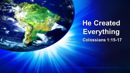He Created Everything Colossians 1:15-17. He Created Everything Colossians 1:15-17 15 The Son is the image of the invisible God, the firstborn over all.