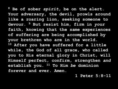 8 Be of sober spirit, be on the alert. Your adversary, the devil, prowls around like a roaring lion, seeking someone to devour. 9 But resist him, firm.