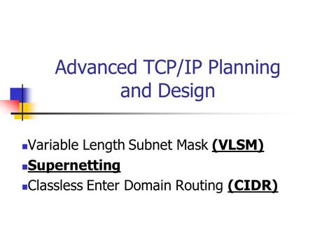 Advanced TCP/IP Planning and Design Variable Length Subnet Mask (VLSM) Supernetting Classless Enter Domain Routing (CIDR)