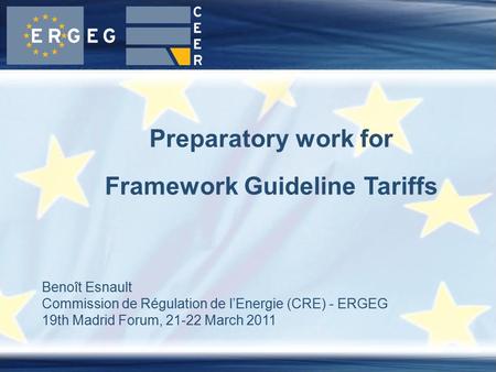 Benoît Esnault Commission de Régulation de l’Energie (CRE) - ERGEG 19th Madrid Forum, 21-22 March 2011 Preparatory work for Framework Guideline Tariffs.