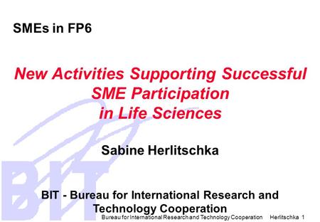 Bureau for International Research and Technology Cooperation Herlitschka 1 SMEs in FP6 New Activities Supporting Successful SME Participation in Life.