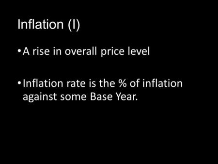 Inflation (I) A rise in overall price level Inflation rate is the % of inflation against some Base Year.