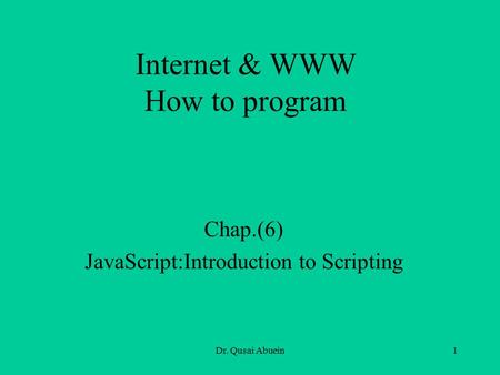 Dr. Qusai Abuein1 Internet & WWW How to program Chap.(6) JavaScript:Introduction to Scripting.