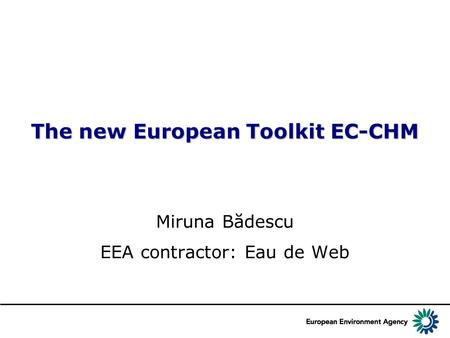 The new European Toolkit EC-CHM Miruna Bădescu EEA contractor: Eau de Web.