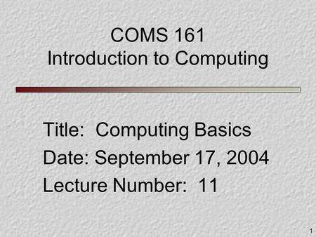 1 COMS 161 Introduction to Computing Title: Computing Basics Date: September 17, 2004 Lecture Number: 11.