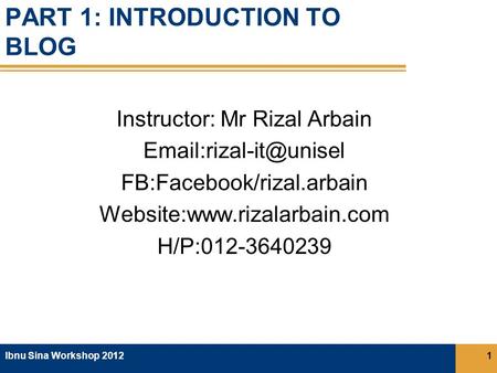 PART 1: INTRODUCTION TO BLOG Instructor: Mr Rizal Arbain FB:Facebook/rizal.arbain Website:www.rizalarbain.com H/P:012-3640239 Ibnu.