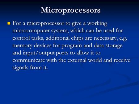 Microprocessors For a microprocessor to give a working microcomputer system, which can be used for control tasks, additional chips are necessary, e.g.