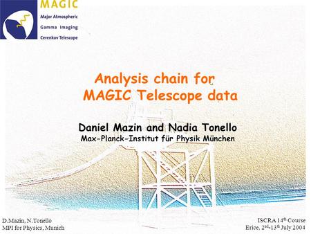 Analysis chain for MAGIC Telescope data Daniel Mazin and Nadia Tonello Max-Planck-Institut für Physik München D.Mazin, N.Tonello MPI for Physics, Munich.