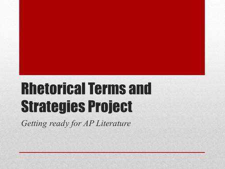 Rhetorical Terms and Strategies Project Getting ready for AP Literature.