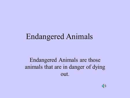 Endangered Animals Endangered Animals are those animals that are in danger of dying out.
