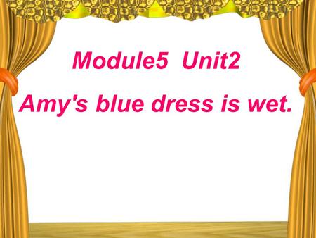 Module5 Unit2 Amy's blue dress is wet.. Whose? 1.What color is Amy’s dress? 2.What’s wrong with Lingling’s skirt? 3.Sam’s shoes are ________. Amy’s dress.