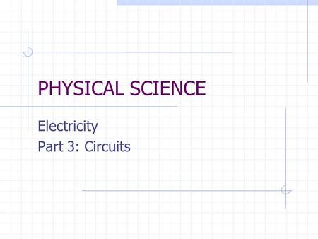 PHYSICAL SCIENCE Electricity Part 3: Circuits. 13.3 Circuits Objectives Use schematic diagrams to represent circuits. Distinguish between series and parallel.