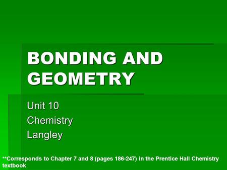 BONDING AND GEOMETRY Unit 10 ChemistryLangley **Corresponds to Chapter 7 and 8 (pages 186-247) in the Prentice Hall Chemistry textbook.