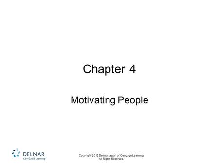 Copyright 2012 Delmar, a part of Cengage Learning. All Rights Reserved. Chapter 4 Motivating People.