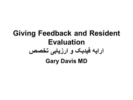 Giving Feedback and Resident Evaluation ارایه فیدبک و ارزیابی تخصص Gary Davis MD.