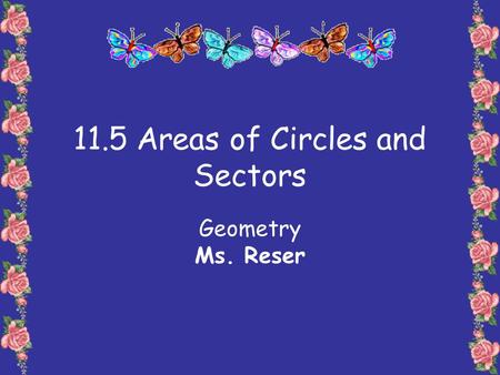 11.5 Areas of Circles and Sectors Geometry Ms. Reser.