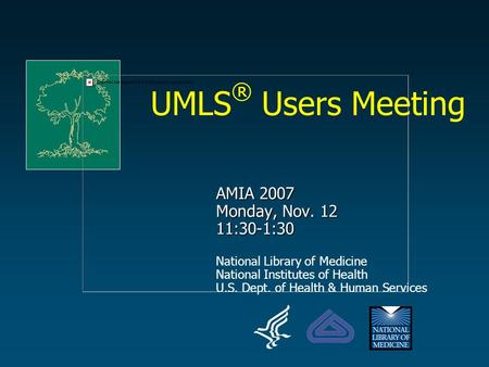 AMIA 2007 Monday, Nov. 12 11:30-1:30 National Library of Medicine National Institutes of Health U.S. Dept. of Health & Human Services UMLS ® Users Meeting.