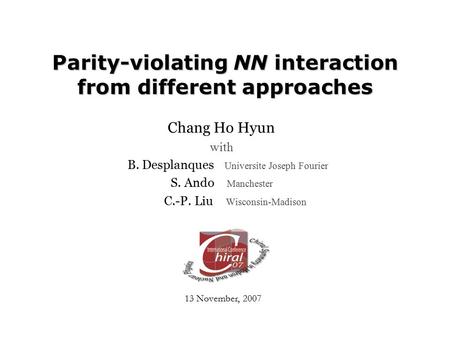 Parity-violating NN interaction from different approaches Chang Ho Hyun with B. Desplanques Universite Joseph Fourier S. Ando Manchester C.-P. Liu Wisconsin-Madison.