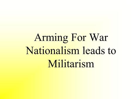 Arming For War Nationalism leads to Militarism. Concept Attainment: Militarism The Greatness of War - Heinrich Von Treitschke What must the individual.