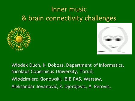 Inner music & brain connectivity challenges Włodek Duch, K. Dobosz. Department of Informatics, Nicolaus Copernicus University, Toruń; Włodzimierz Klonowski,