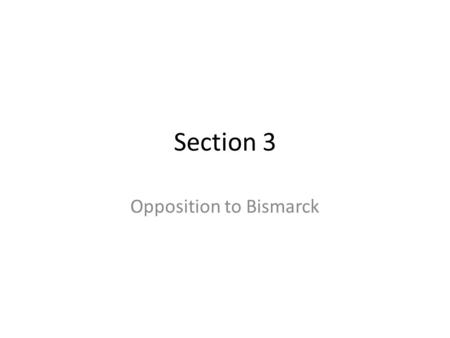 Section 3 Opposition to Bismarck. Problems for the Empire Bismarck had to compromise politically with the people because of opposition – Many groups emerged.