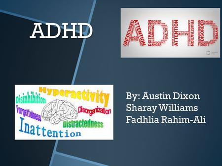 ADHD By: Austin Dixon Sharay Williams Fadhlia Rahim-Ali.