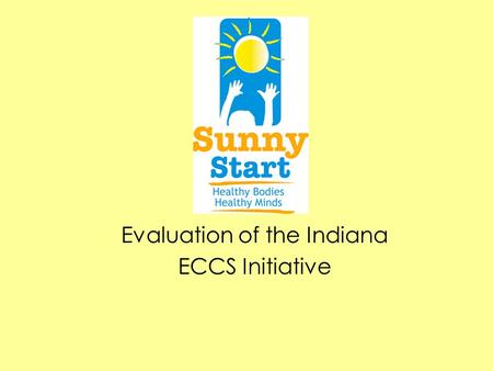 Evaluation of the Indiana ECCS Initiative. State Context Previous Early Childhood System Initiatives –Step Ahead –Building Bright Beginnings SPRANS Grant.