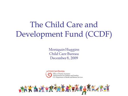 The Child Care and Development Fund (CCDF) Moniquin Huggins Child Care Bureau December 8, 2009.