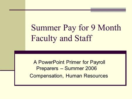 Summer Pay for 9 Month Faculty and Staff A PowerPoint Primer for Payroll Preparers – Summer 2006 Compensation, Human Resources.