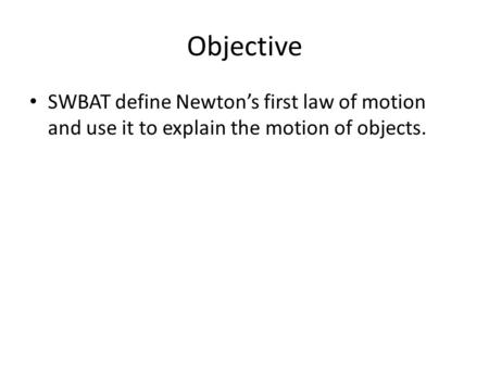 Objective SWBAT define Newton’s first law of motion and use it to explain the motion of objects.