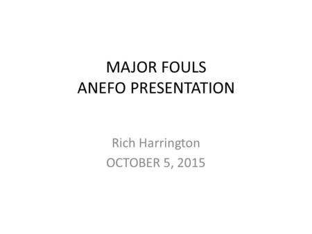 MAJOR FOULS ANEFO PRESENTATION Rich Harrington OCTOBER 5, 2015.