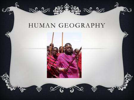 HUMAN GEOGRAPHY. WHAT IS CULTURE?  The beliefs and actions that define a group of people’s way of life.
