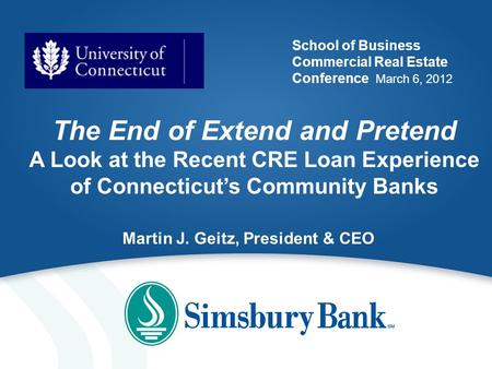 School of Business Commercial Real Estate Conference March 6, 2012 The End of Extend and Pretend A Look at the Recent CRE Loan Experience of Connecticut’s.