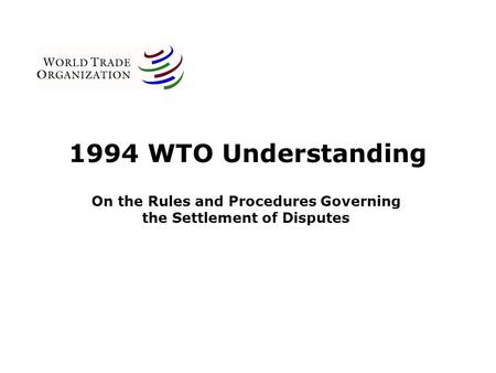 1994 WTO Understanding On the Rules and Procedures Governing the Settlement of Disputes.