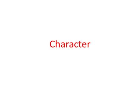 Character. Developing Character Character isn’t something you are born with.