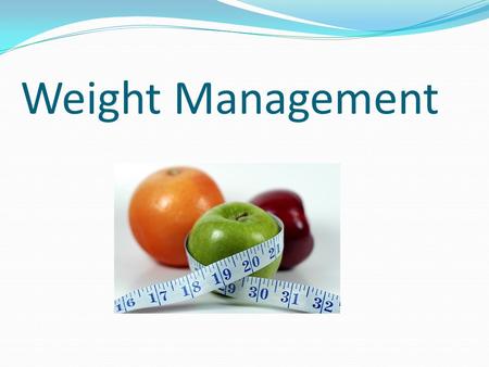 Weight Management. To Maintain a Healthy Body Range Balance calorie intake from foods and beverages with energy spent To prevent gradual weight gain over.