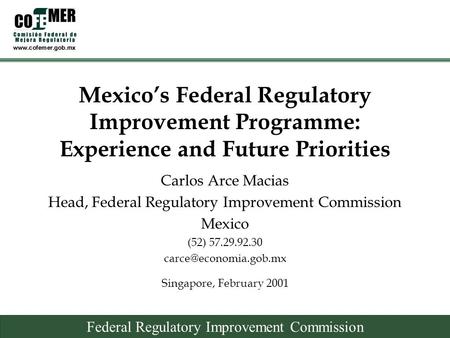 Federal Regulatory Improvement Commission Mexico’s Federal Regulatory Improvement Programme: Experience and Future Priorities Singapore, February 2001.