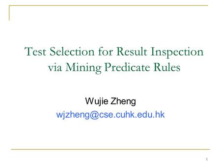 1 Test Selection for Result Inspection via Mining Predicate Rules Wujie Zheng