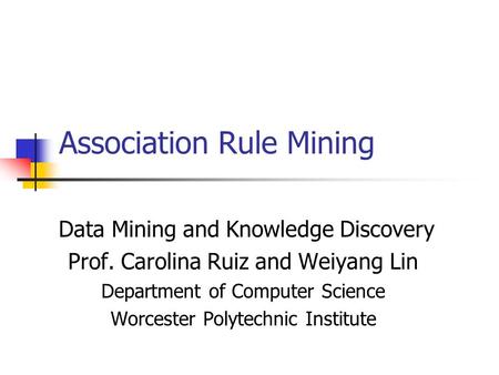 Association Rule Mining Data Mining and Knowledge Discovery Prof. Carolina Ruiz and Weiyang Lin Department of Computer Science Worcester Polytechnic Institute.