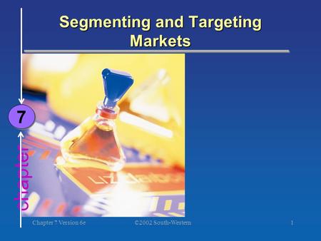©2002 South-Western Chapter 7 Version 6e1 chapter Segmenting and Targeting Markets 7 7.