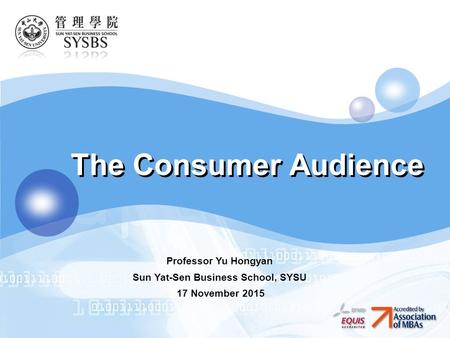 LOGO The Consumer Audience Professor Yu Hongyan Sun Yat-Sen Business School, SYSU 17 November 2015.